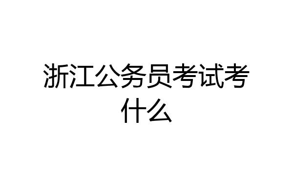 浙江公务员考试考什么