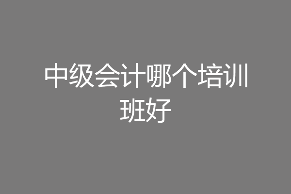 中级会计哪个培训班好