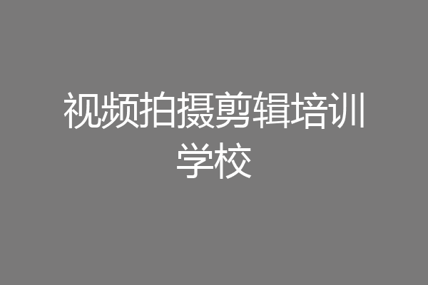 视频拍摄剪辑培训学校