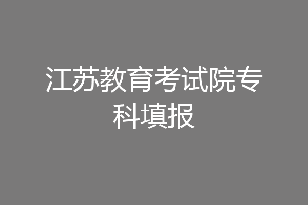 江苏教育考试院专科填报