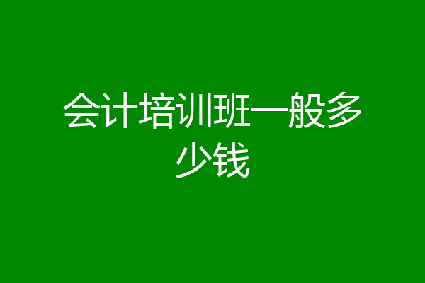 会计培训班一般多少钱