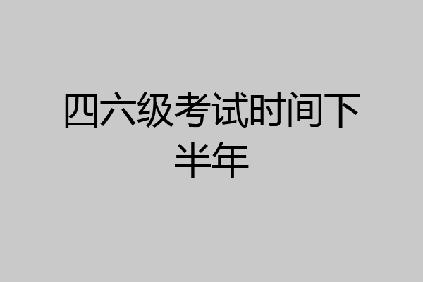 四六级考试时间下半年