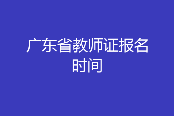 广东省教师证报名时间