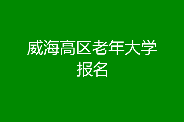 威海高区老年大学报名