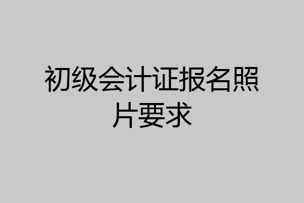 初级会计证报名照片要求