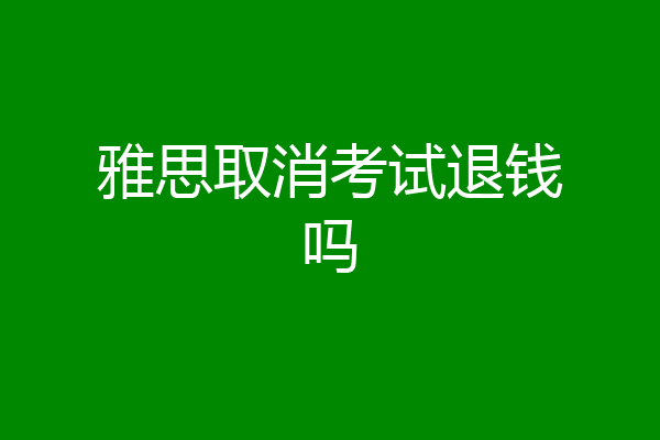 雅思取消考试退钱吗