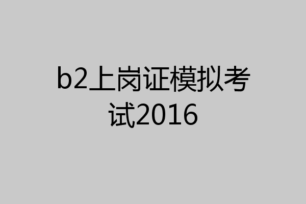 b2上岗证模拟考试2016