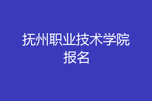 抚州职业技术学院报名