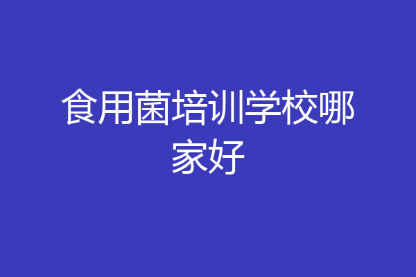 食用菌培训学校哪家好