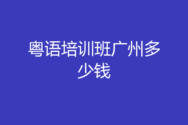 粤语培训班广州多少钱