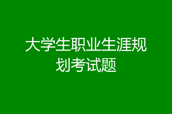 大学生职业生涯规划考试题