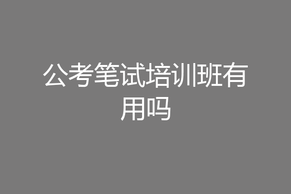 公考笔试培训班有用吗