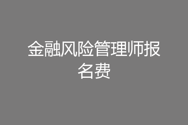 金融风险管理师报名费