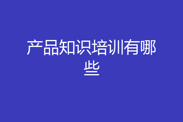 产品知识培训有哪些