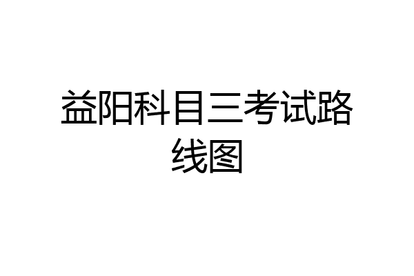 益阳科目三考试路线图