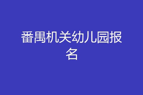 番禺机关幼儿园报名