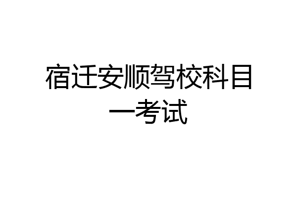 宿迁安顺驾校科目一考试