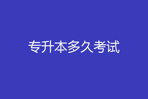 专升本多久考试
