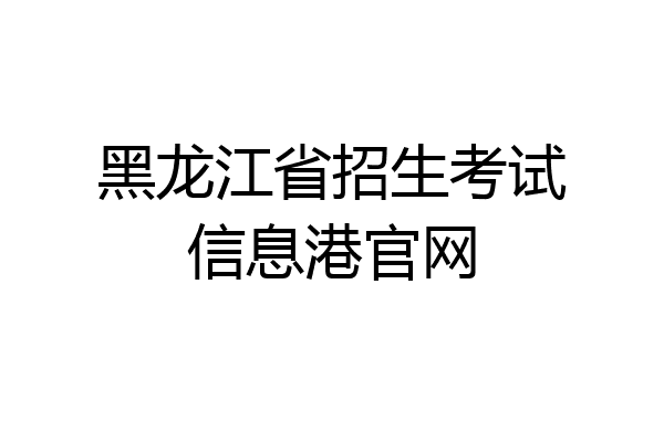 黑龙江省招生考试信息港官网