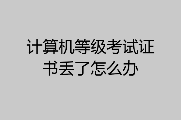 计算机等级考试证书丢了怎么办