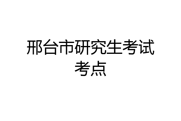 邢台市研究生考试考点