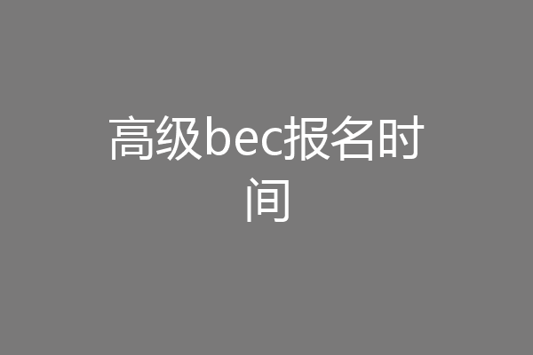 高级bec报名时间