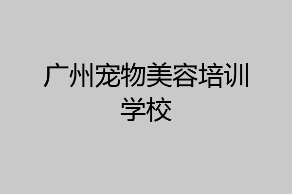 广州宠物美容培训学校