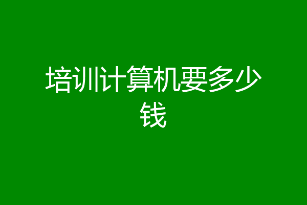 培训计算机要多少钱