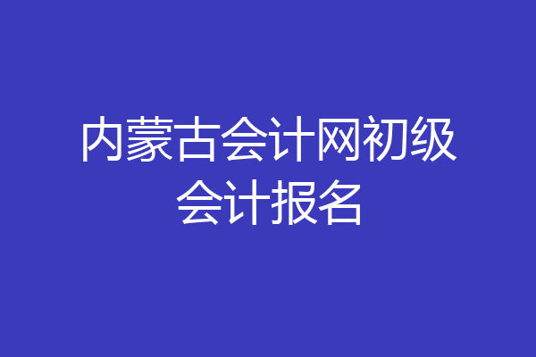 内蒙古会计网初级会计报名