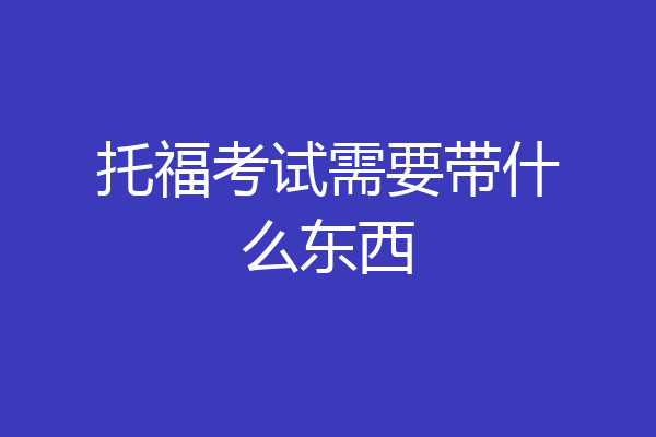 托福考试需要带什么东西