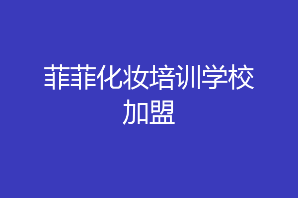 菲菲化妆培训学校加盟
