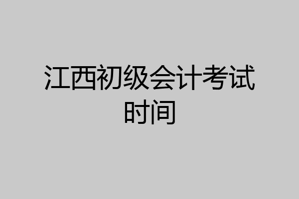 江西初级会计考试时间