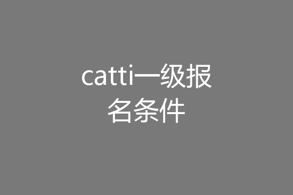 catti一级报名条件