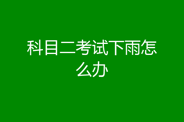 科目二考试下雨怎么办