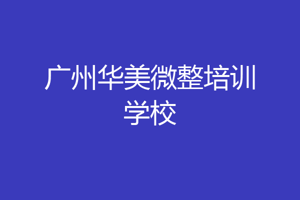 广州华美微整培训学校