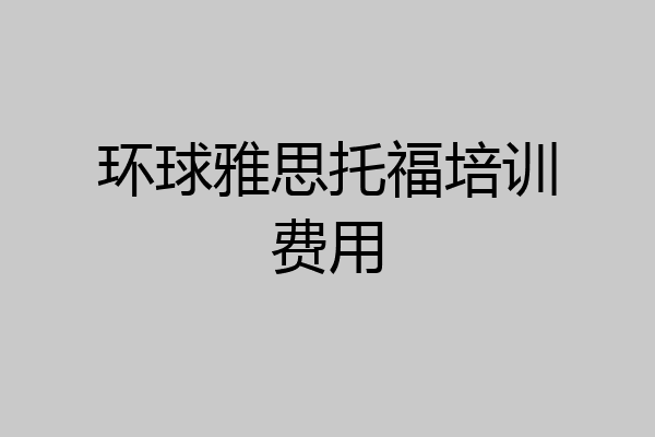 环球雅思托福培训费用