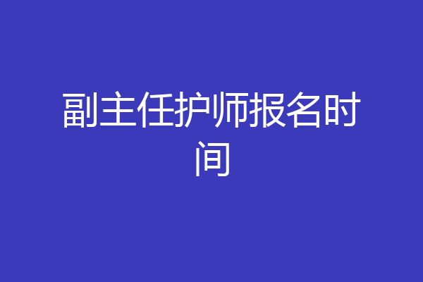 副主任护师报名时间