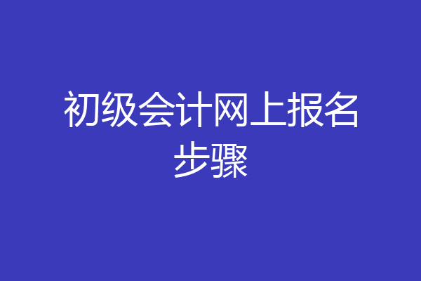 初级会计网上报名步骤
