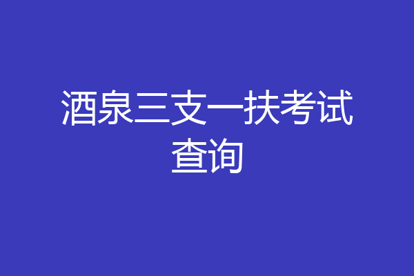 酒泉三支一扶考试查询
