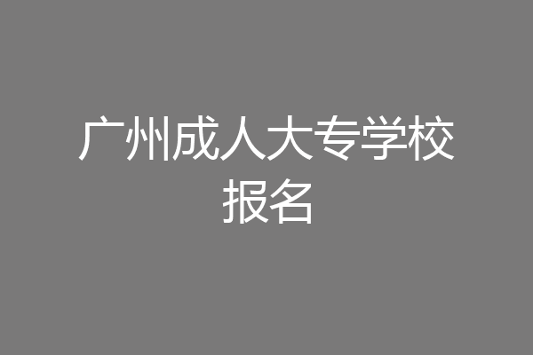 广州成人大专学校报名