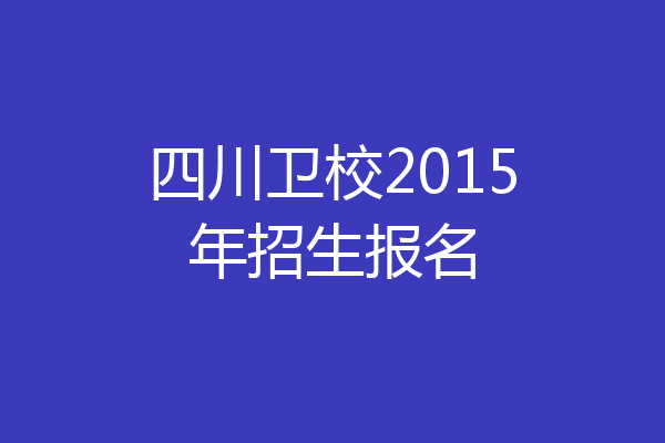 四川卫校2015年招生报名