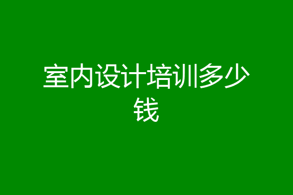 室内设计培训多少钱