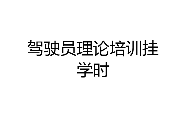 驾驶员理论培训挂学时