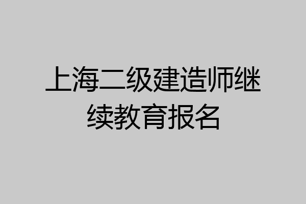 上海二级建造师继续教育报名