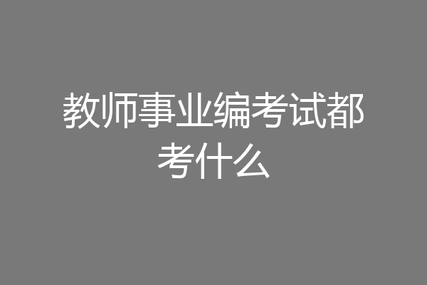 教师事业编考试都考什么