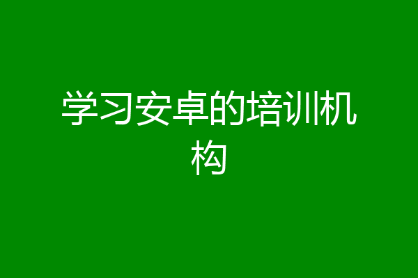 学习安卓的培训机构