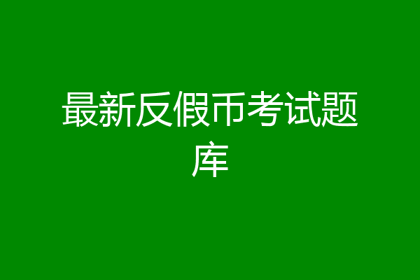 最新反假币考试题库