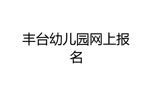 丰台幼儿园网上报名