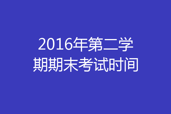 2016年第二学期期末考试时间