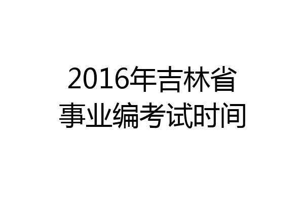 2016年吉林省事业编考试时间
